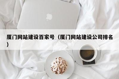 厦门网站建设公司怎么选？2025年避坑指南与排名参考